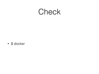 Check
• $ docker
 