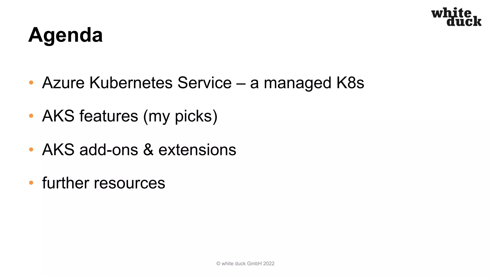 Agenda
• Azure Kubernetes Service – a managed K8s
• AKS features (my picks)
• AKS add-ons & extensions
• further resources
© white duck GmbH 2022
 
