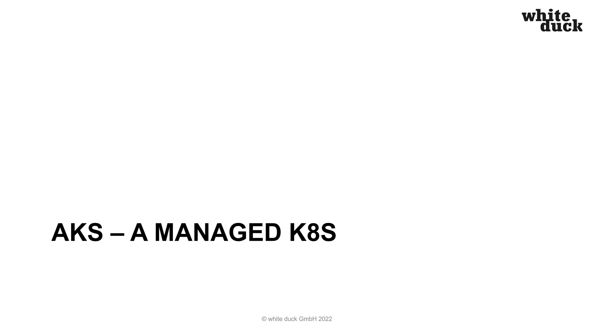 AKS – A MANAGED K8S
© white duck GmbH 2022
 
