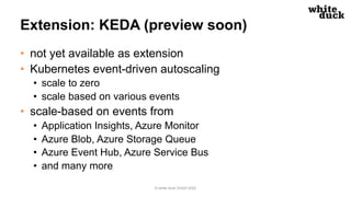 Extension: KEDA (preview soon)
• not yet available as extension
• Kubernetes event-driven autoscaling
• scale to zero
• sc...