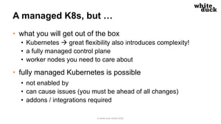 A managed K8s, but …
• what you will get out of the box
• Kubernetes à great flexibility also introduces complexity!
• a f...
