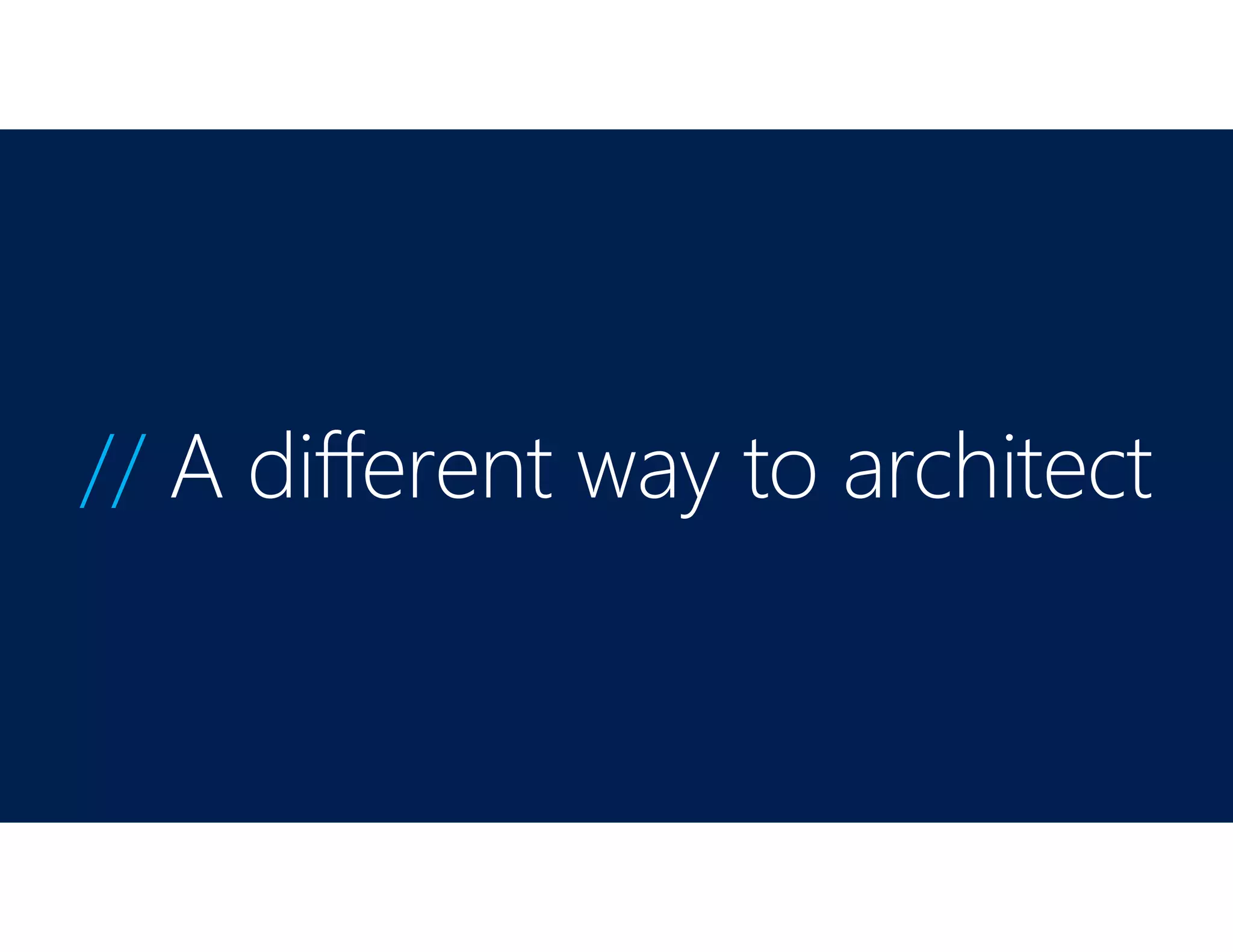 // A different way to architect
 