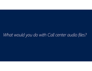 What would you do with Call center audio files?
 