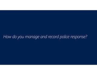 How do you manage and record police response?
 
