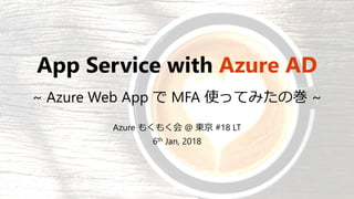 App Service with Azure AD
~ Azure Web App で MFA 使ってみたの巻 ~
Azure もくもく会 @ 東京 #18 LT
6th Jan, 2018
 