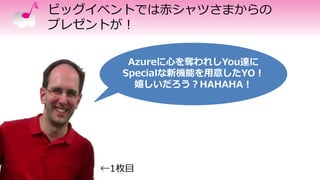 ビッグイベントでは赤シャツさまからの
プレゼントが！
Azureに心を奪われしYou達に
Specialな新機能を用意したYO！
嬉しいだろう？HAHAHA！
←1枚目
 