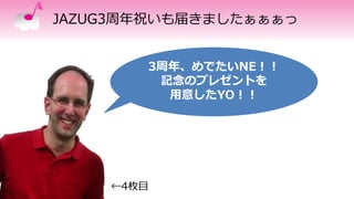 JAZUG3周年祝いも届きましたぁぁぁっ
3周年、めでたいNE！！
記念のプレゼントを
用意したYO！！
←4枚目
 