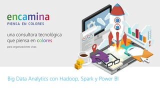 una consultora tecnológica
que piensa en colores
para organizaciones vivas
una consultora tecnológica
que piensa en colores
para organizaciones vivas
Big Data Analytics con Hadoop, Spark y Power BI
 