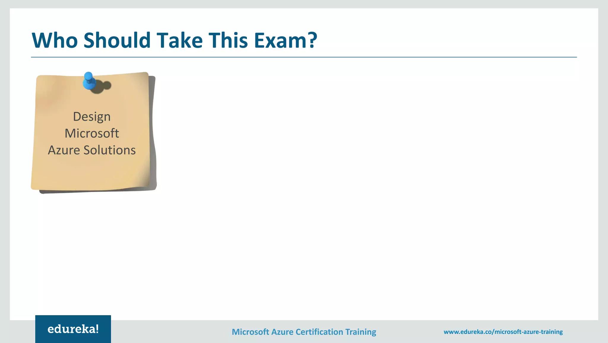 Microsoft Azure Certification Training www.edureka.co/microsoft-azure-training
Who Should Take This Exam?
Design
Microsoft
Azure Solutions
 