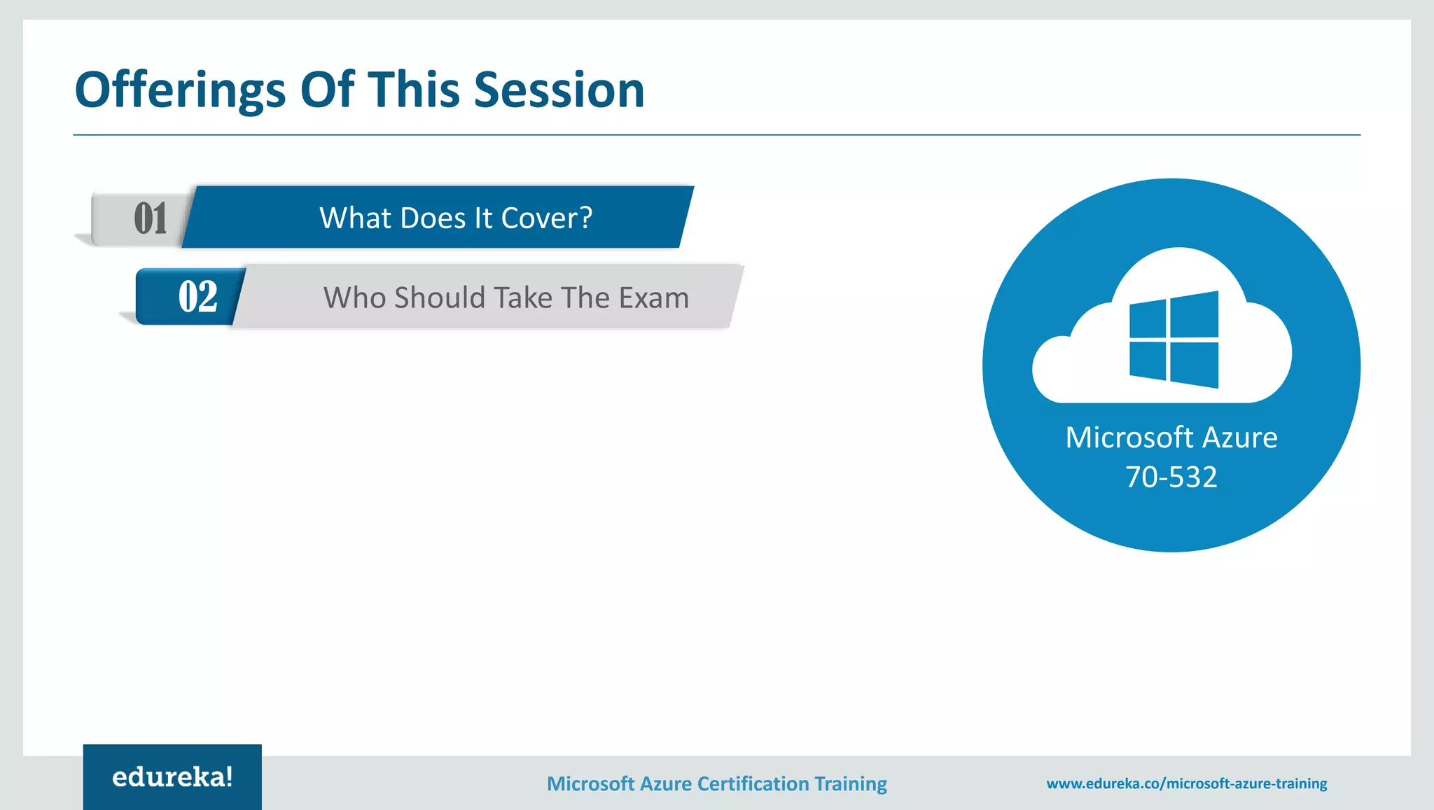 Microsoft Azure Certification Training www.edureka.co/microsoft-azure-training
Offerings Of This Session
01 What Does It Cover?
02 Who Should Take The Exam
Microsoft Azure
70-532
 