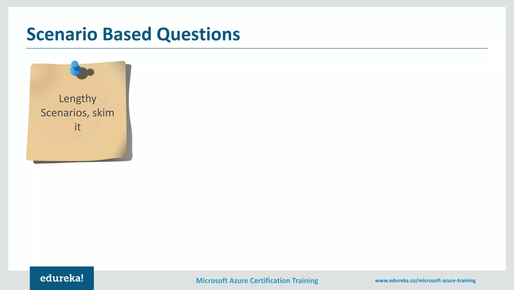 Microsoft Azure Certification Training www.edureka.co/microsoft-azure-training
Scenario Based Questions
Lengthy
Scenarios, skim
it
 