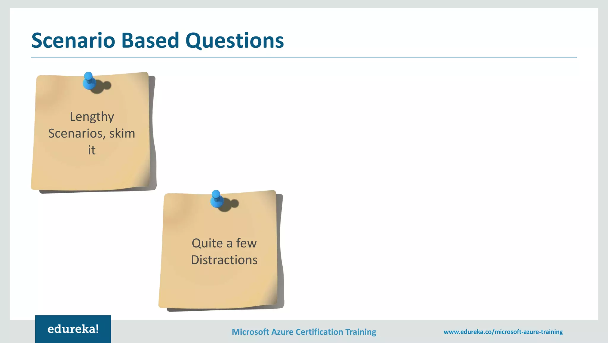Microsoft Azure Certification Training www.edureka.co/microsoft-azure-training
Scenario Based Questions
Lengthy
Scenarios, skim
it
Quite a few
Distractions
 