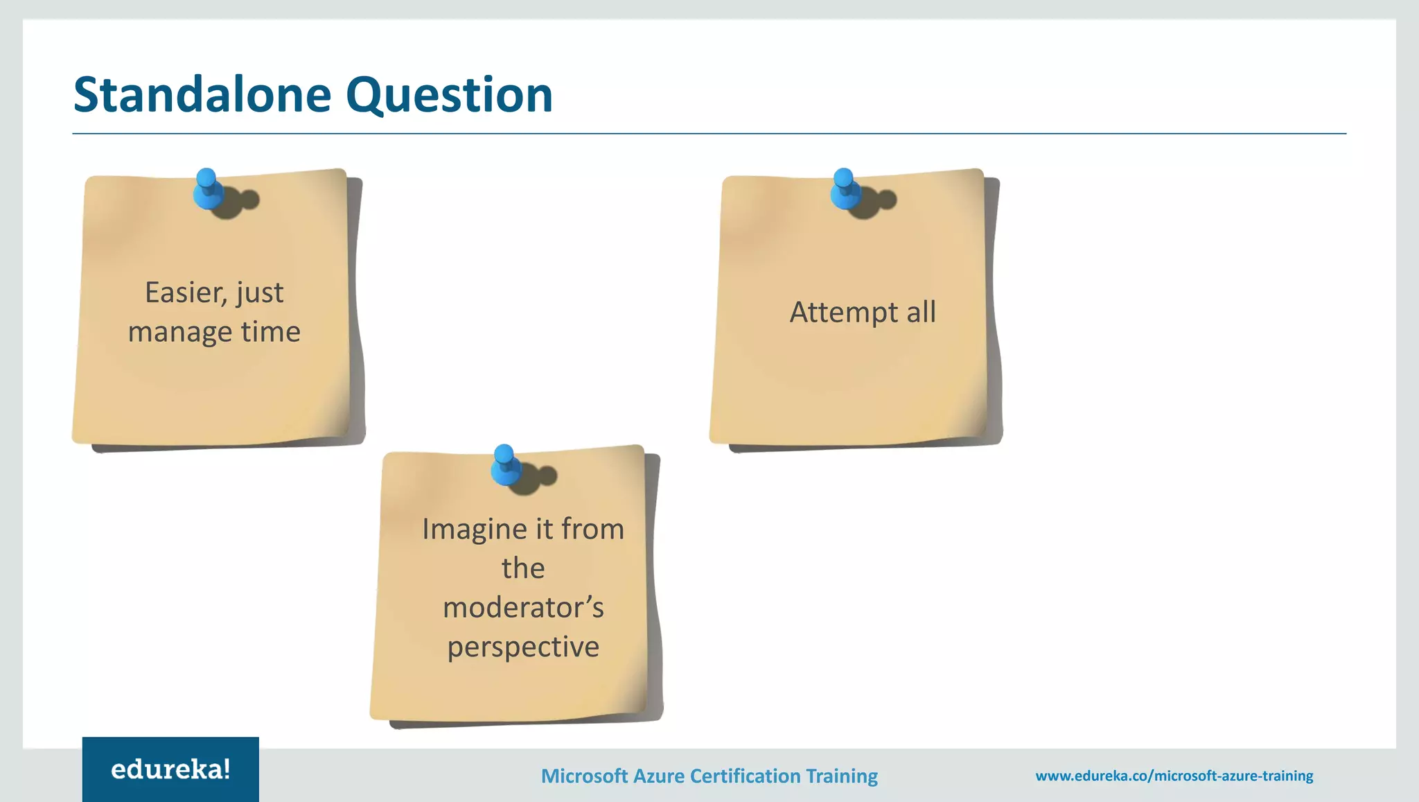 Microsoft Azure Certification Training www.edureka.co/microsoft-azure-training
Standalone Question
Easier, just
manage time
Imagine it from
the
moderator’s
perspective
Attempt all
 