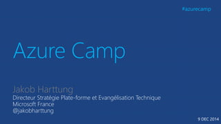 Jakob Harttung 
Directeur Stratégie Plate-forme et Evangélisation Technique 
Microsoft France 
@jakobharttung 
9 DEC 2014 
 