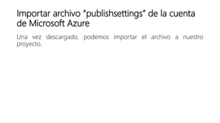 Importar archivo “publishsettings” de la cuenta
de Microsoft Azure
Una vez descargado, podemos importar el archivo a nuestro
proyecto.
 