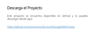 Descarga el Proyecto
Este proyecto se encuentra disponible en GitHub y lo puedes
descargar desde aquí:
https://github.com/vemoreno/AccountStorageWithCsharp
 