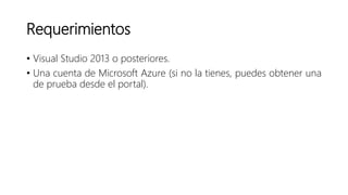 Requerimientos
• Visual Studio 2013 o posteriores.
• Una cuenta de Microsoft Azure (si no la tienes, puedes obtener una
de prueba desde el portal).
 