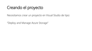 Creando el proyecto
Necesitamos crear un proyecto en Visual Studio de tipo:
“Deploy and Manage Azure Storage”
 
