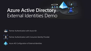 Azure Active Directory
External Identities Demo
Partner Authentication with Azure AD
Partner Authentication with Consumer Identity Provider
Azure AD Configuration of External Identities
 
