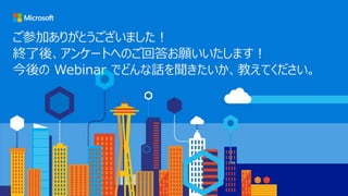 ご参加ありがとうございました！
終了後、アンケートへのご回答お願いいたします！
今後の Webinar でどんな話を聞きたいか、教えてください。
 