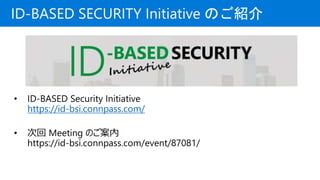 ID-BASED SECURITY Initiative ΤB
? ID-BASED Security Initiative
https://id-bsi.connpass.com/
? λ Meeting Τ
https://id-bsi.connpass.com/event/87081/
 