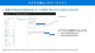 ֹѥ`ɥꥹ
? MäԤθߤ`ɤǰ˽ֹꥹȤ˺뤳Ȥ
https://docs.microsoft.com/ja-jp/azure/active-directory/authentication/concept-password-ban-bad
¤ʤɤԄӵĤˤϤ
? AzureADWebinar1!
? Azure@dWebin@r
 