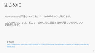 参考記事
https://blogs.msdn.microsoft.com/samueld/2017/06/13/choosing-the-right-sign-in-option-to-connect-to-azure-ad-
office-365/
 