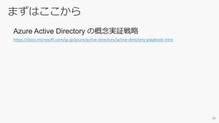 https://docs.microsoft.com/ja-jp/azure/active-directory/active-directory-playbook-intro
Azure Active Directory の概念実証戦略
 