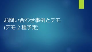 お問い合わせ事例とデモ
(デモ 2 種予定)
 