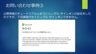 お問い合わせ事例③
公開情報のチュートリアルとおりにシングル サインオンの設定をした
のですが、下記画面が出てシングル サインオンできません。
 