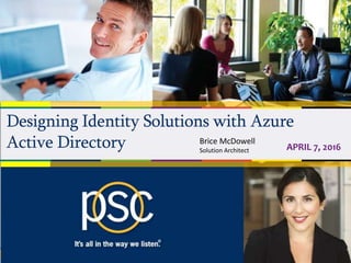 Designing Identity Solutions with Azure
Active Directory APRIL 7, 2016
Brice McDowell
Solution Architect
 