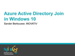 Azure Active Directory Join
in Windows 10
Sander Berkouwer, INOVATIV
 