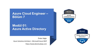 Azure Cloud Engineer –
Bölüm 7
Modül 01:
Azure Active Directory
Önder Değer
Azure Solutions Architect – Microsoft Azure MVP
https://www.devcloudops.com
 
