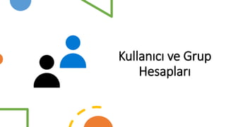 Kullanıcı ve Grup
Hesapları
 
