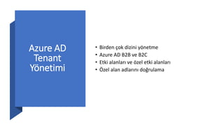 Azure AD
Tenant
Yönetimi
• Birden çok dizini yönetme
• Azure AD B2B ve B2C
• Etki alanları ve özel etki alanları
• Özel alan adlarını doğrulama
 