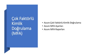 Çok Faktörlü
Kimlik
Doğrulama
(MFA)
• Azure Çok Faktörlü Kimlik Doğrulama
• Azure MFA Ayarları
• Azure MFA Raporları
 