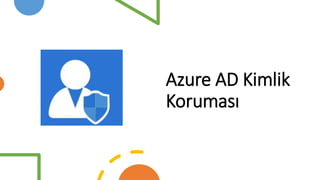 Azure AD Kimlik
Koruması
 