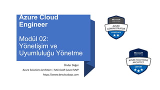 Azure Cloud
Engineer
Modül 02:
Yönetişim ve
Uyumluluğu Yönetme
Önder Değer
Azure Solutions Architect – Microsoft Azure MVP
https://www.devcloudops.com
 