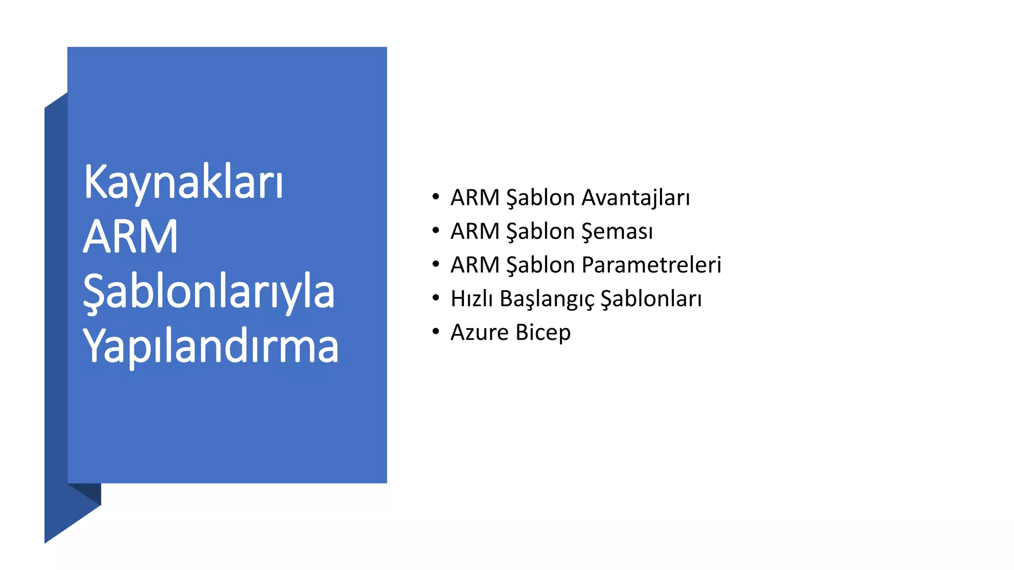 Kaynakları
ARM
Şablonlarıyla
Yapılandırma
• ARM Şablon Avantajları
• ARM Şablon Şeması
• ARM Şablon Parametreleri
• Hızlı Başlangıç Şablonları
• Azure Bicep
 