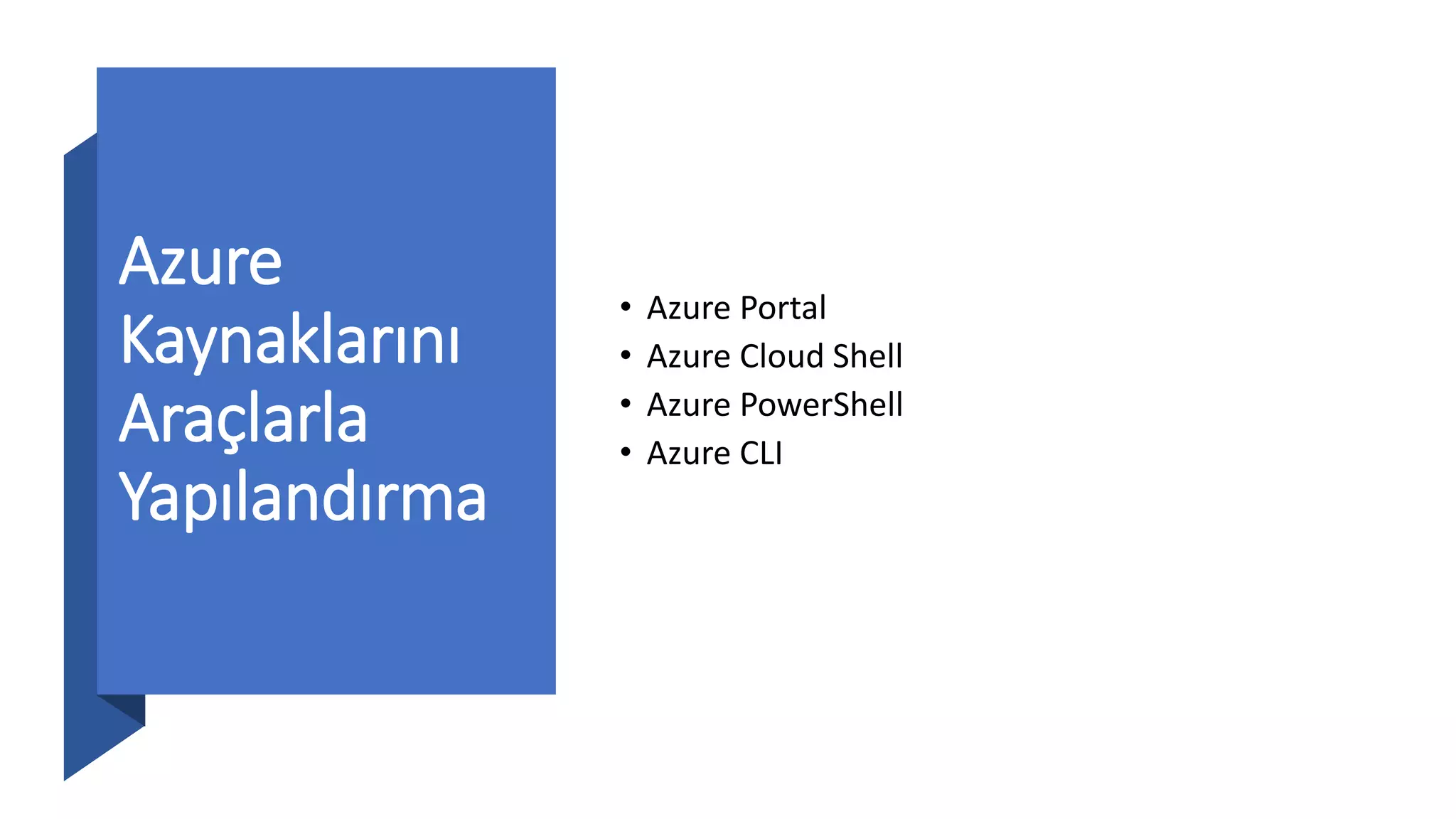 Azure
Kaynaklarını
Araçlarla
Yapılandırma
• Azure Portal
• Azure Cloud Shell
• Azure PowerShell
• Azure CLI
 
