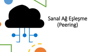 Sanal Ağ Eşleşme
(Peering)
 