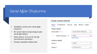 Sanal Ağlar Oluşturma
• İstediğiniz zaman yeni sanal ağlar
oluşturun
• Bir sanal makine oluşturduğunuzda
sanal ağla ekleyin
• Adres alanını ve en az bir alt ağı
tanımlamanız gerekiyor
• Örtüşen adreslere dikkat edin
 