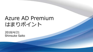 Azure AD Premium
はまりポイント
1
2018/4/21
Shinsuke Saito
 