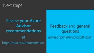 Review your Azure
Advisor
recommendations
at
https://aka.ms/AzureAdvisor
Feedback and general
questions
advisorpm@microsoft.com
 