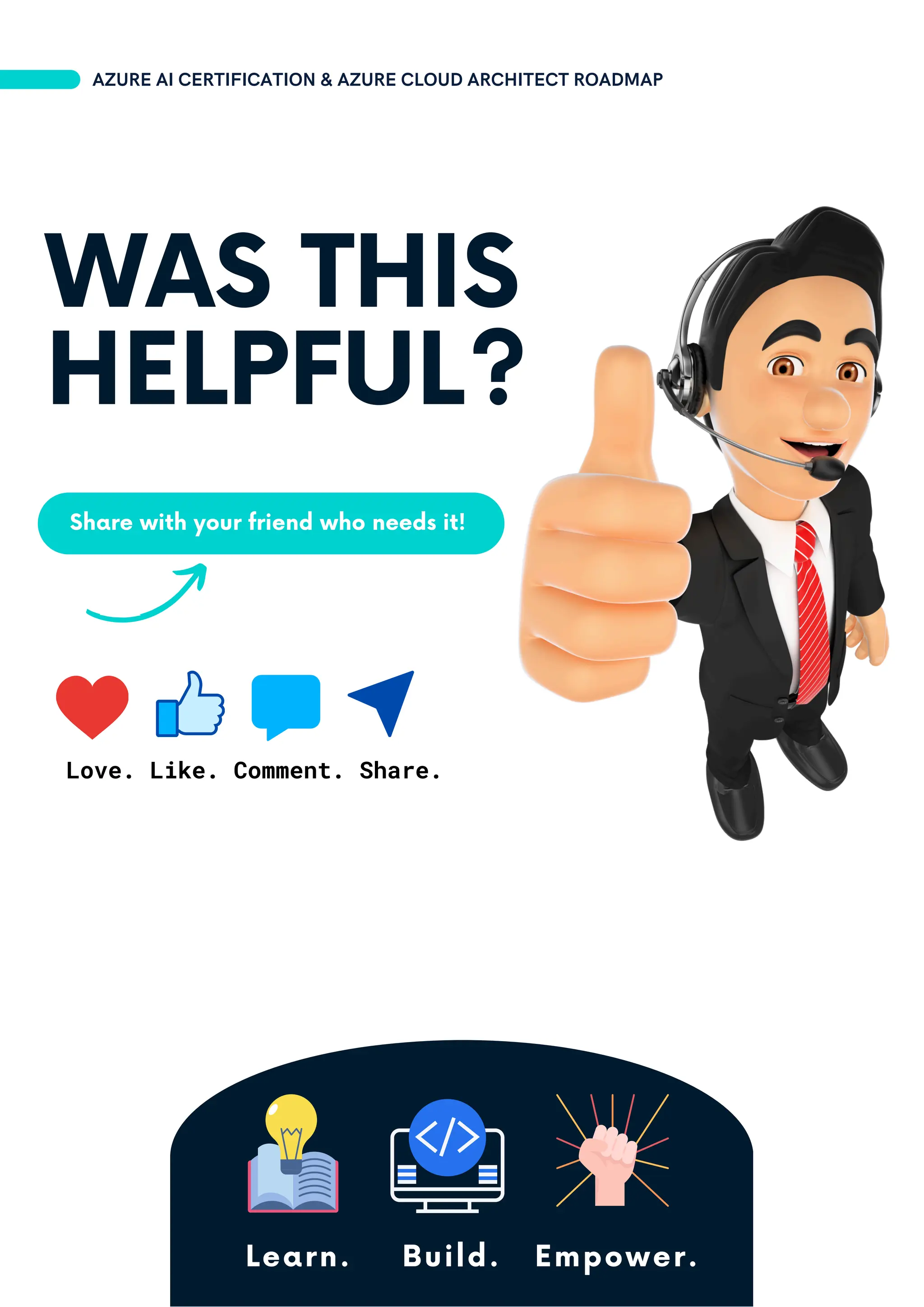 Share with your friend who needs it!
Learn. Build. Empower.
WAS THIS
HELPFUL?
Love. Like. Comment. Share.
AZURE AI CERTIFICATION & AZURE CLOUD ARCHITECT ROADMAP
 