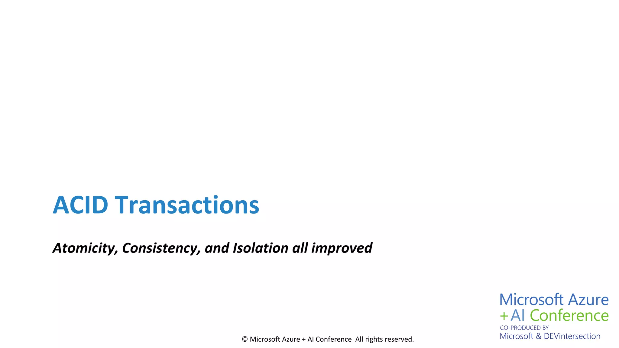 © Microsoft Azure + AI Conference All rights reserved.
ACID Transactions
Atomicity, Consistency, and Isolation all improved
 