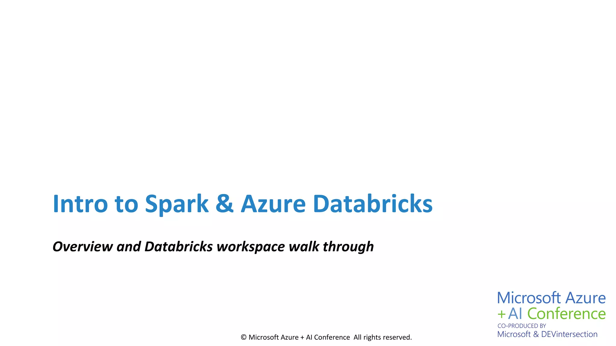 © Microsoft Azure + AI Conference All rights reserved.
Intro to Spark & Azure Databricks
Overview and Databricks workspace walk through
 