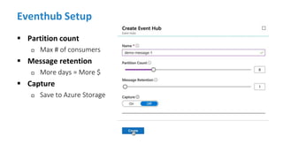 Eventhub Setup
 Partition count
 Max # of consumers
 Message retention
 More days = More $
 Capture
 Save to Azure S...