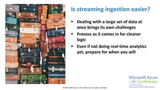 © Microsoft Azure + AI Conference All rights reserved.
Is streaming ingestion easier?
 Dealing with a large set of data a...