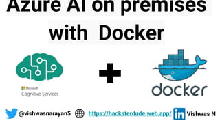 Azure AI on premises
with Docker
@vishwasnarayan5 Vishwas N
https://hacksterdude.web.app/
 